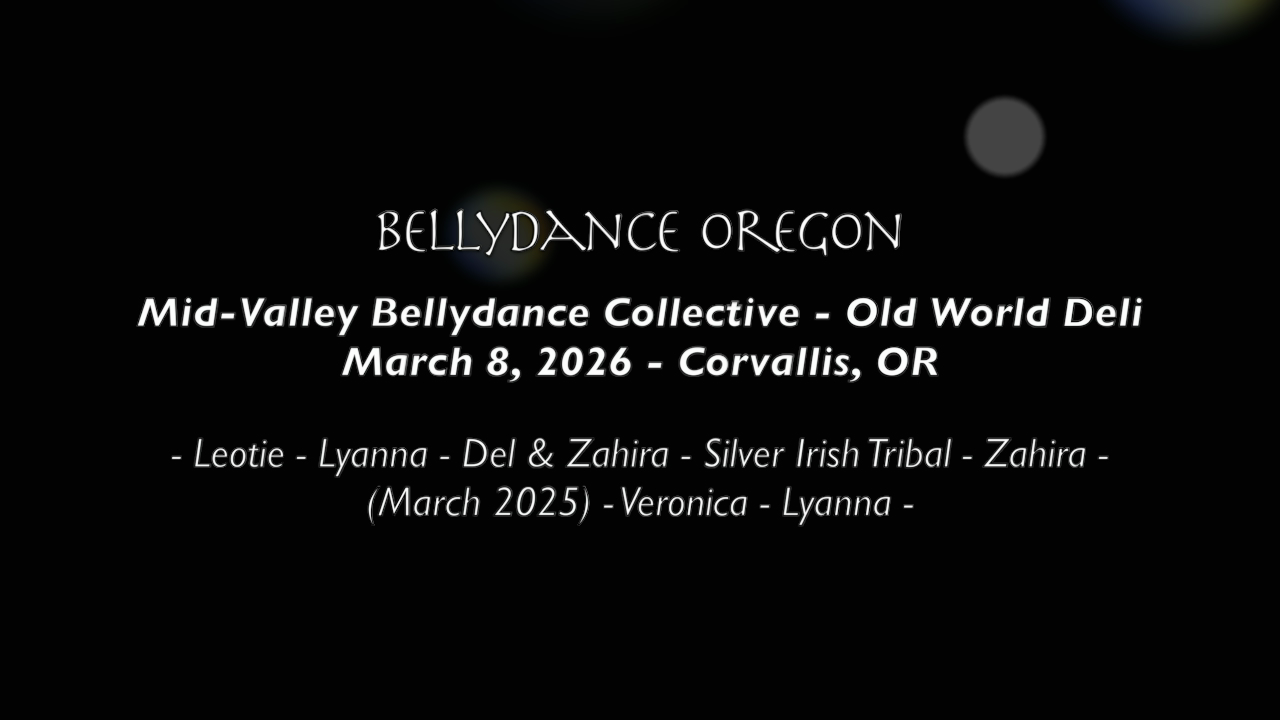 black background with white words: BELLYDANCE OREGON Mid-Valley Bellydance Collective - Old World Deli March 8, 2026 - Corvallis, OR - Leotie - Lyanna - Del & Zahira - Silver Irish Tribal - Zahira - (March 2025) - Veronica - Lyanna -