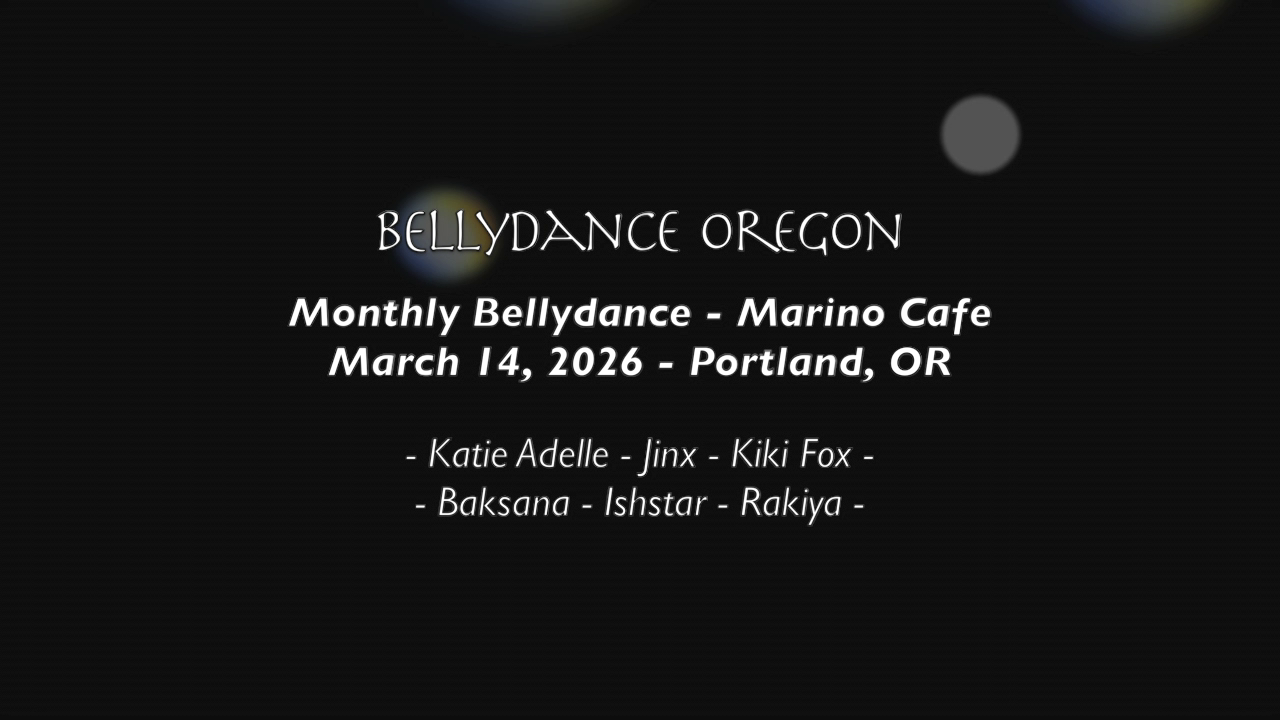 black background with white words: "BELLYDANCE OREGON Monthly Bellydance - Marino Cafe March 14, 2026 - Portland, OR - Katie Adelle - Jinx - Kiki Fox - - Baksana - Ishstar - Rakiya -"