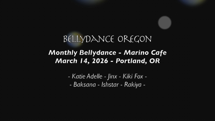 black background with white words: "BELLYDANCE OREGON Monthly Bellydance - Marino Cafe March 14, 2026 - Portland, OR - Katie Adelle - Jinx - Kiki Fox - - Baksana - Ishstar - Rakiya -"