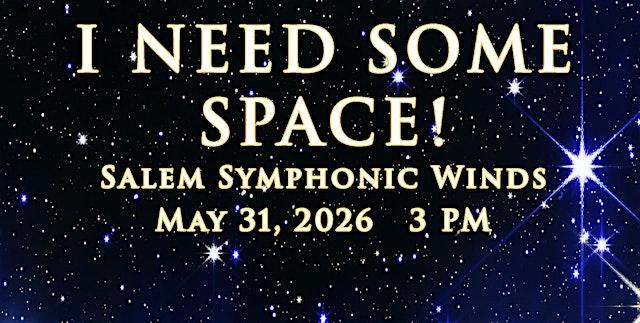 Space in the background. Words in the center: "I need some space! Salem Symphonic Winds May 31, 2026 3pm"