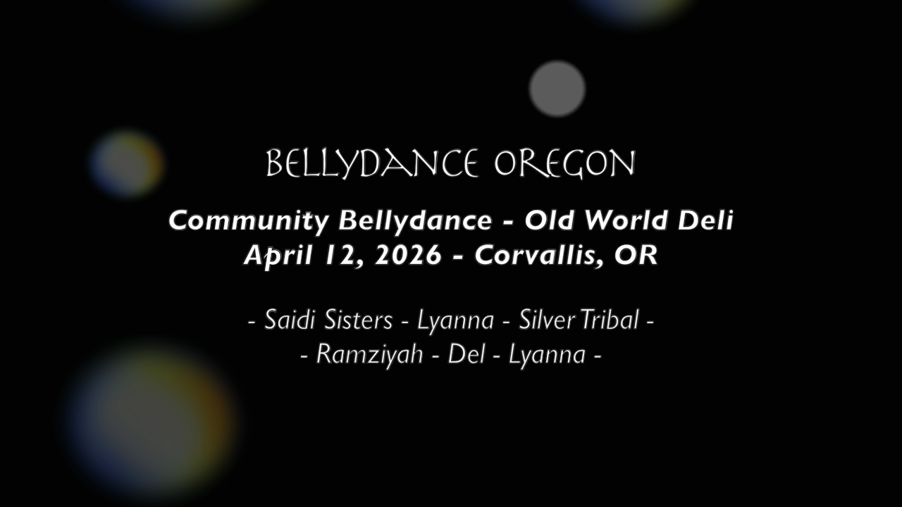 black abstract background with white words in the center: "BELLYDANCE OREGON Community Bellydance - Old World Deli April 12, 2026 - Corvallis, OR - Saidi Sisters - Lyanna - Silver Tribal - - Ramziyah - Del - Lyanna -"