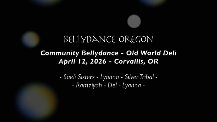 black abstract background with white words in the center: "BELLYDANCE OREGON Community Bellydance - Old World Deli April 12, 2026 - Corvallis, OR - Saidi Sisters - Lyanna - Silver Tribal - - Ramziyah - Del - Lyanna -"