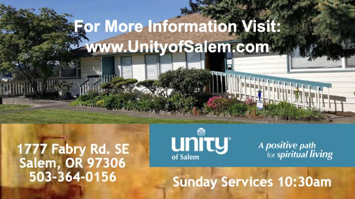 Outside picture with white church. White words over the top center: “For more information visit: www.UnityofSalem.com”. Yellow and blue lower thirds with the white words across it: “1777 Fabry Rd. SE Salem, OR 97306 503-364-0156 unity of Salem A positive path for spiritual living Sunday Services 10:30am”