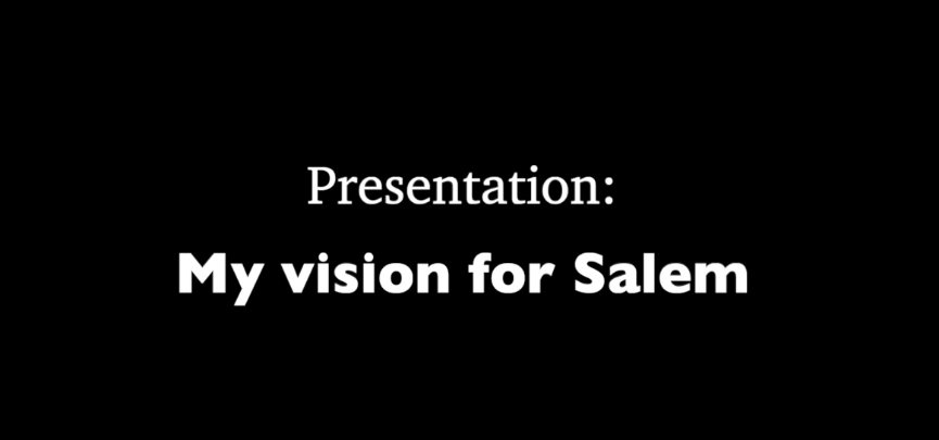black background with white words: "Presentation: My vision for Salem"