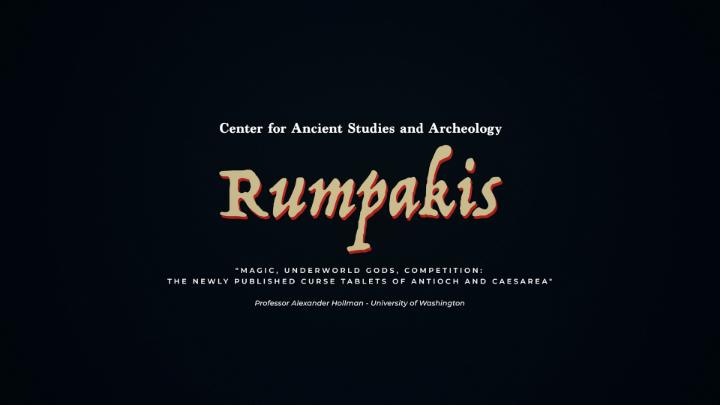Black background with white and yellow words: "Center for Ancient Studies and Archeology Rumpakis "MAGIC, UNDERWORLD GODS, COMPETITION: THE NEWLY PUBLISHED CURSE TABLETS OF ANTIOCH AND CAESAREA" Professor Alexander Hollman - University of Washington"