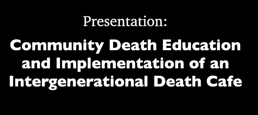 Black background with white words: Community Death Education and Implementation of an Intergenerational Death Cafe