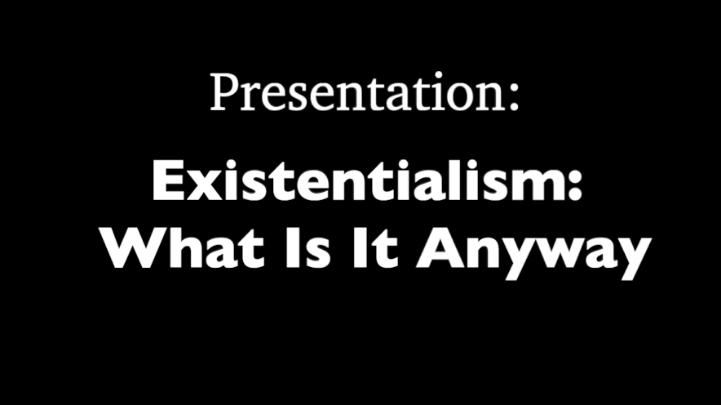 Black background with white words: "Presentation: Existentialism: What Is It Anyway"