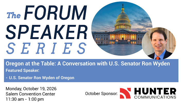 Blue and white words: "The FORUM SPEAKER SERIES Oregon at the Table: A Conversation with U.S. Senator Ron Wyden Featured Speaker. - U.S. Senator Ron Wyden of Oregon Monday, October 19, 2026 Salem Convention Center 11:30 am - 1:00 pm October Sponsor: HUNTER COMMUNICATIONS" In the top right corner, a picture of the White House and a picture of a man in a suit next to it.