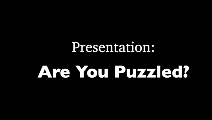 Black screen with white words: "Presentation: Are you puzzled?"