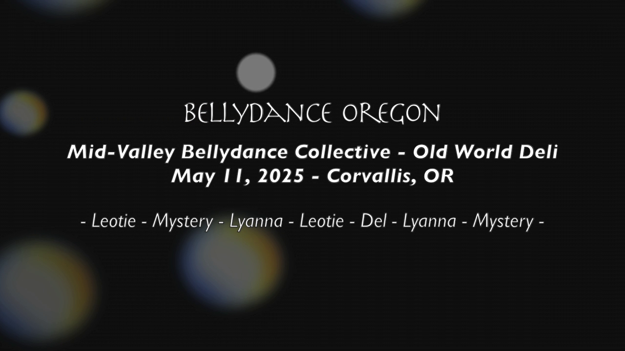 black blurry background with white text: "BELLYDANCE OREGON Mid-Valley Bellydance Collective - Old World Deli May I1, 2025 - Corvallis, OR - Leotie - Mystery - Lyanna - Leotie - Del - Lyanna - Mystery -"
